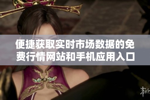 便捷获取实时市场数据的免费行情网站和手机应用入口指南