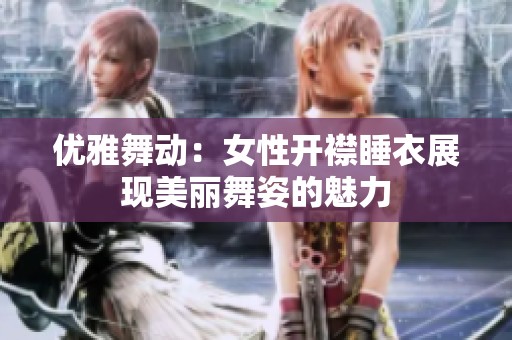 优雅舞动：女性开襟睡衣展现美丽舞姿的魅力