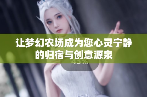 让梦幻农场成为您心灵宁静的归宿与创意源泉