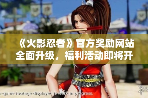 《火影忍者》官方奖励网站全面升级，福利活动即将开启
