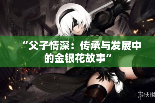 “父子情深：传承与发展中的金银花故事”