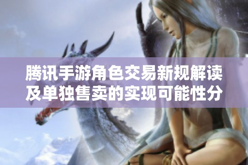 腾讯手游角色交易新规解读及单独售卖的实现可能性分析