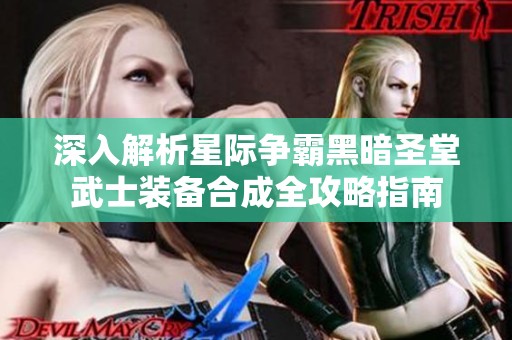 深入解析星际争霸黑暗圣堂武士装备合成全攻略指南