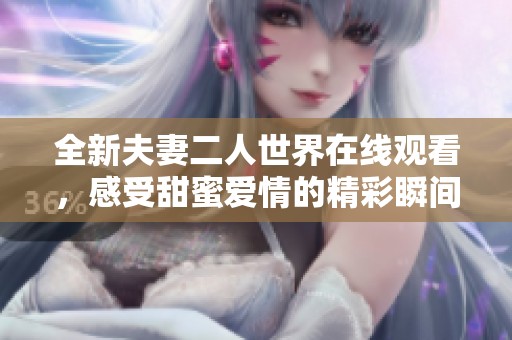 全新夫妻二人世界在线观看，感受甜蜜爱情的精彩瞬间