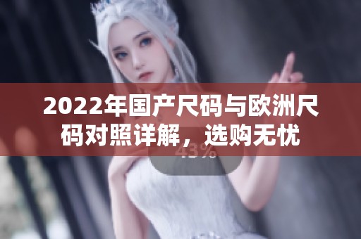 2022年国产尺码与欧洲尺码对照详解，选购无忧