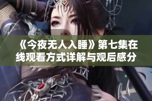 《今夜无人入睡》第七集在线观看方式详解与观后感分享