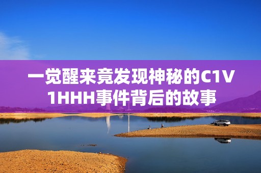 一觉醒来竟发现神秘的C1V1HHH事件背后的故事