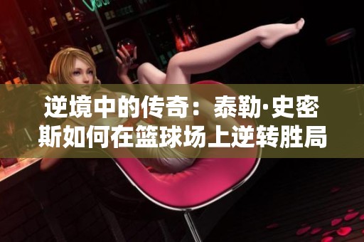逆境中的传奇：泰勒·史密斯如何在篮球场上逆转胜局