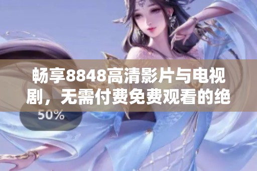 畅享8848高清影片与电视剧，无需付费免费观看的绝佳选择