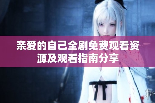 亲爱的自己全剧免费观看资源及观看指南分享