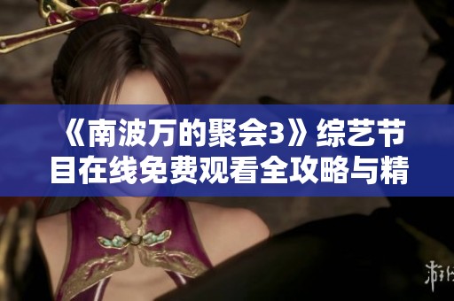 《南波万的聚会3》综艺节目在线免费观看全攻略与精彩回顾