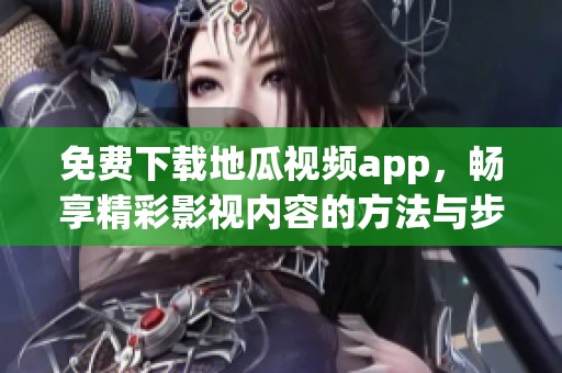 免费下载地瓜视频app，畅享精彩影视内容的方法与步骤