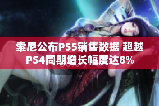 索尼公布PS5销售数据 超越PS4同期增长幅度达8%