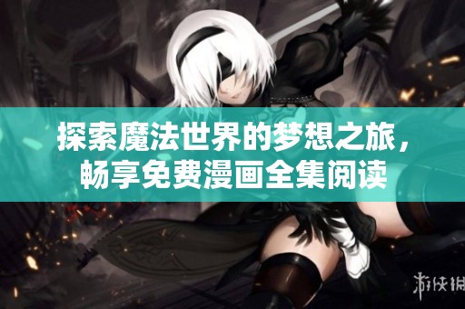 探索魔法世界的梦想之旅，畅享免费漫画全集阅读