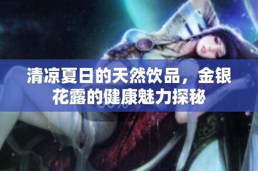 清凉夏日的天然饮品，金银花露的健康魅力探秘