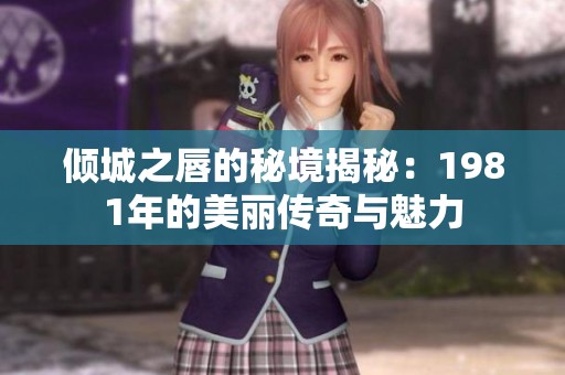 倾城之唇的秘境揭秘：1981年的美丽传奇与魅力