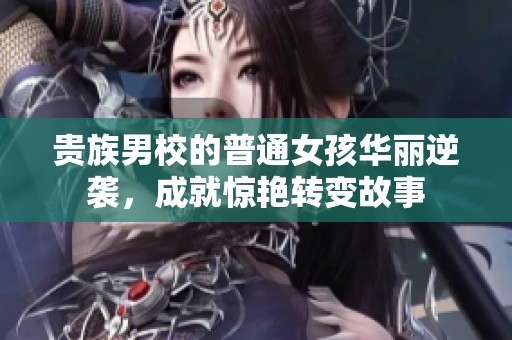 贵族男校的普通女孩华丽逆袭，成就惊艳转变故事