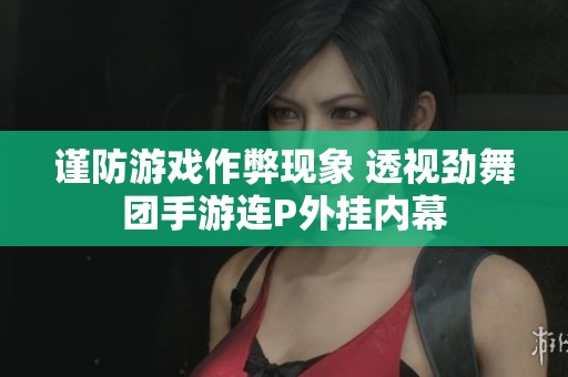 谨防游戏作弊现象 透视劲舞团手游连P外挂内幕