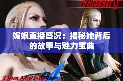 媚娘直播盛况：揭秘她背后的故事与魅力宝典