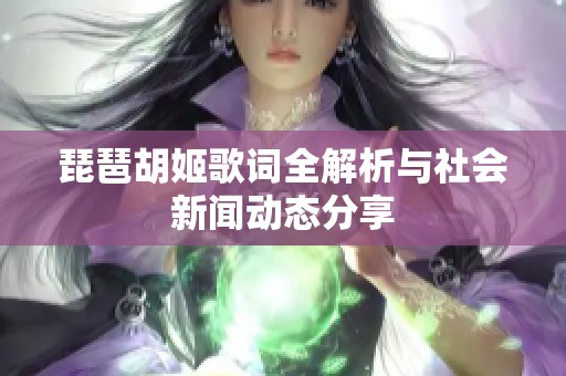 琵琶胡姬歌词全解析与社会新闻动态分享