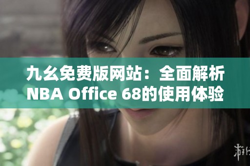 九幺免费版网站：全面解析NBA Office 68的使用体验与优势