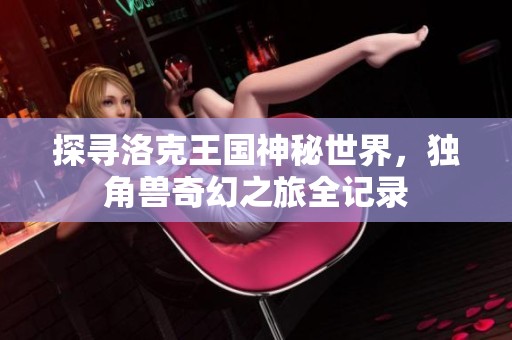 探寻洛克王国神秘世界，独角兽奇幻之旅全记录