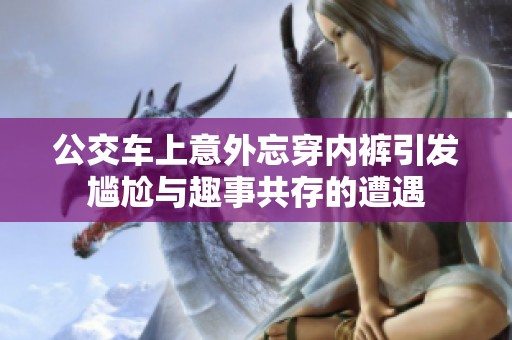 公交车上意外忘穿内裤引发尴尬与趣事共存的遭遇