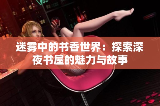 迷雾中的书香世界：探索深夜书屋的魅力与故事