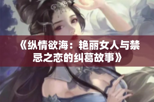 《纵情欲海：艳丽女人与禁忌之恋的纠葛故事》