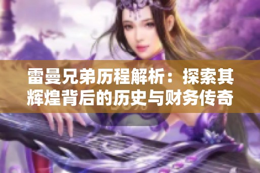 雷曼兄弟历程解析：探索其辉煌背后的历史与财务传奇