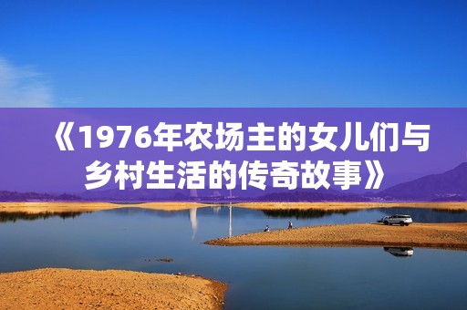 《1976年农场主的女儿们与乡村生活的传奇故事》