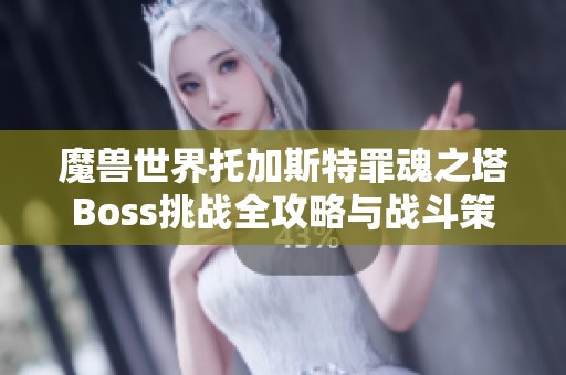 魔兽世界托加斯特罪魂之塔Boss挑战全攻略与战斗策略分享