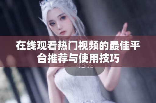 在线观看热门视频的最佳平台推荐与使用技巧