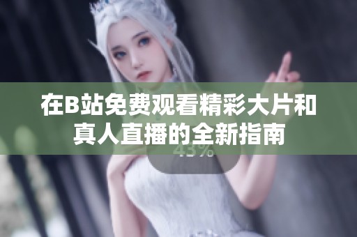 在B站免费观看精彩大片和真人直播的全新指南