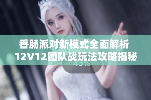 香肠派对新模式全面解析 12V12团队战玩法攻略揭秘