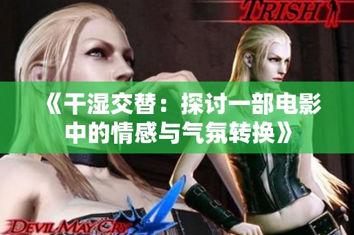 《干湿交替：探讨一部电影中的情感与气氛转换》