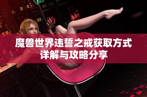 魔兽世界违誓之戒获取方式详解与攻略分享