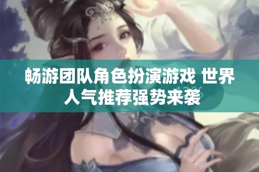 畅游团队角色扮演游戏 世界 人气推荐强势来袭