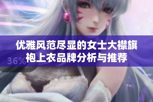 优雅风范尽显的女士大襟旗袍上衣品牌分析与推荐