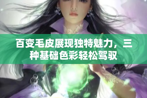 百变毛皮展现独特魅力，三种基础色彩轻松驾驭
