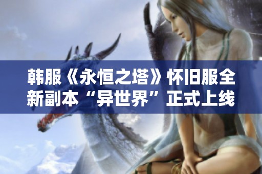 韩服《永恒之塔》怀旧服全新副本“异世界”正式上线，探索未知挑战