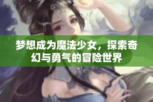 梦想成为魔法少女，探索奇幻与勇气的冒险世界