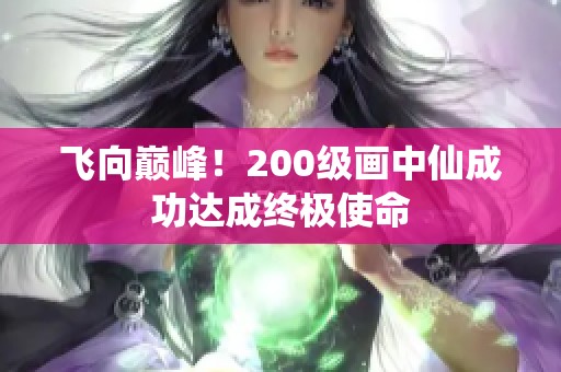 飞向巅峰！200级画中仙成功达成终极使命