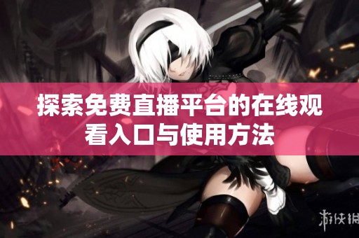 探索免费直播平台的在线观看入口与使用方法