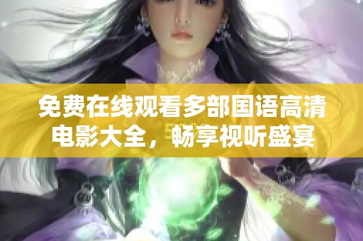 免费在线观看多部国语高清电影大全，畅享视听盛宴
