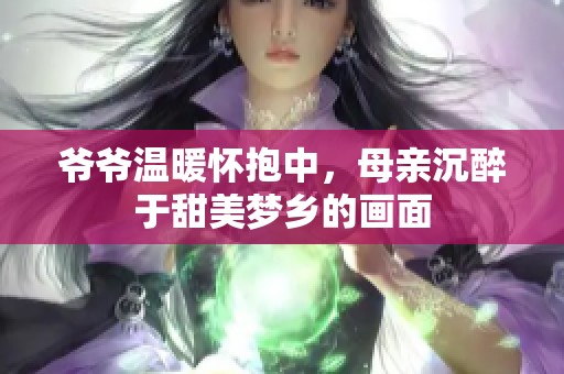 爷爷温暖怀抱中，母亲沉醉于甜美梦乡的画面