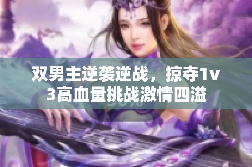 双男主逆袭逆战，掠夺1v3高血量挑战激情四溢