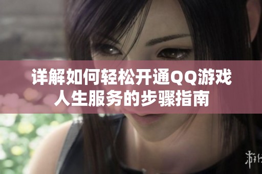 详解如何轻松开通QQ游戏人生服务的步骤指南