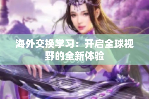 海外交换学习：开启全球视野的全新体验