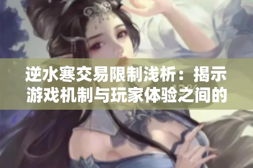 逆水寒交易限制浅析：揭示游戏机制与玩家体验之间的矛盾